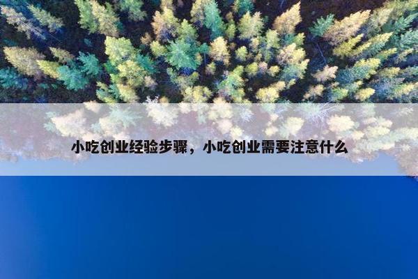 小吃创业经验步骤，小吃创业需要注意什么