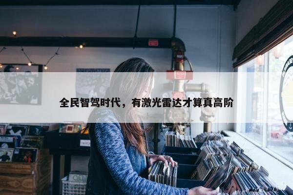 全民智驾时代，有激光雷达才算真高阶