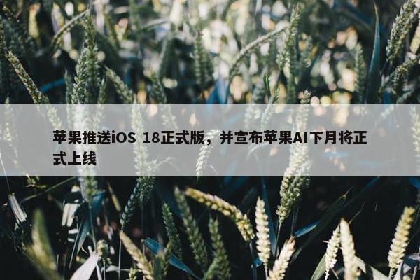 苹果推送iOS 18正式版，并宣布苹果AI下月将正式上线