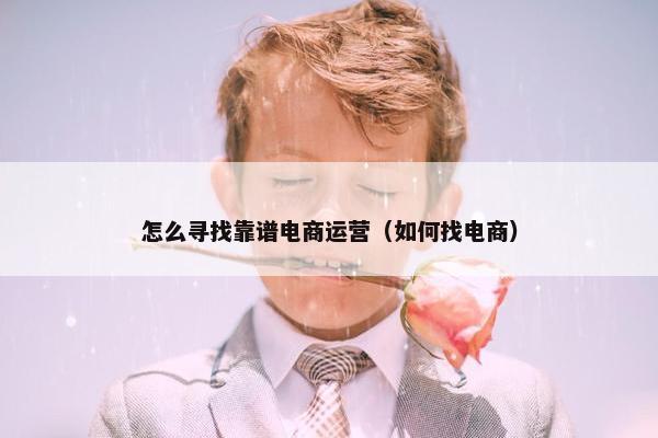 怎么寻找靠谱电商运营（如何找电商）