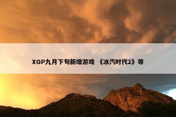 XGP九月下旬新增游戏 《冰汽时代2》等