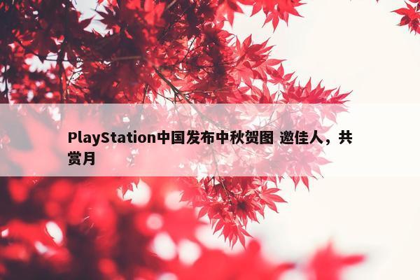 PlayStation中国发布中秋贺图 邀佳人，共赏月