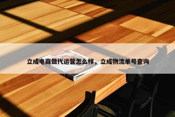 立成电商做代运营怎么样，立成物流单号查询