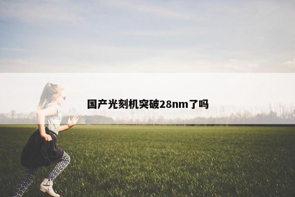 国产光刻机突破28nm了吗