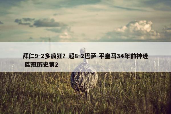 拜仁9-2多疯狂？超8-2巴萨 平皇马34年前神迹 欧冠历史第2