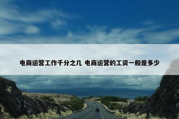 电商运营工作千分之几 电商运营的工资一般是多少