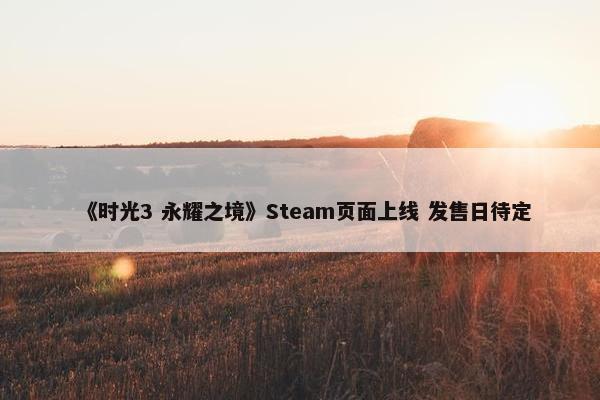 《时光3 永耀之境》Steam页面上线 发售日待定