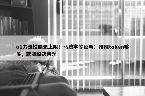 o1方法性能无上限！马腾宇等证明：推理token够多，就能解决问题