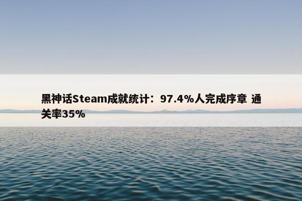 黑神话Steam成就统计：97.4%人完成序章 通关率35%