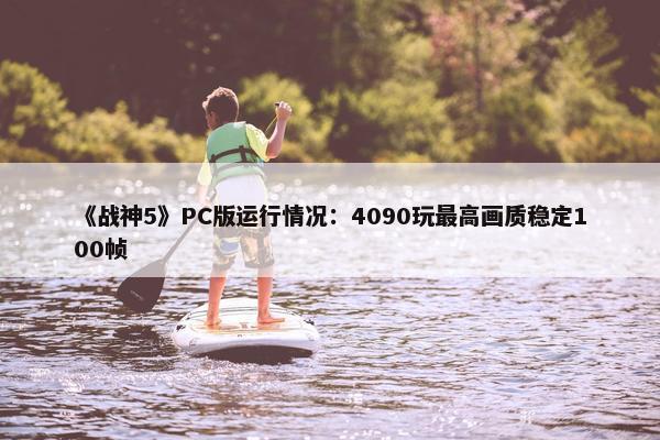 《战神5》PC版运行情况：4090玩最高画质稳定100帧