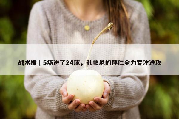 战术板｜5场进了24球，孔帕尼的拜仁全力专注进攻