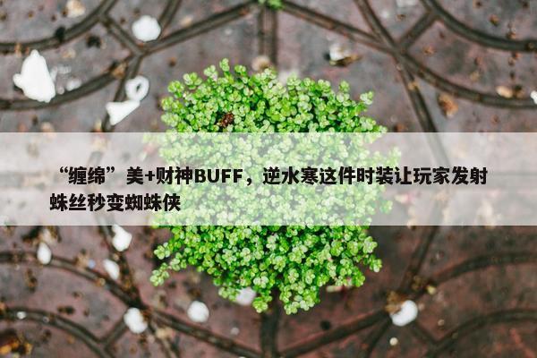 “缠绵”美+财神BUFF，逆水寒这件时装让玩家发射蛛丝秒变蜘蛛侠