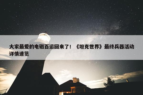 大家最爱的电磁百运回来了！《坦克世界》最终兵器活动详情速览