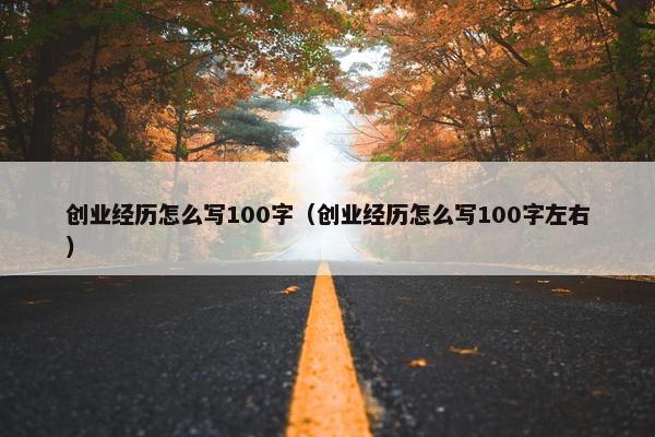 创业经历怎么写100字（创业经历怎么写100字左右）