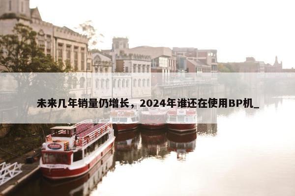 未来几年销量仍增长，2024年谁还在使用BP机_