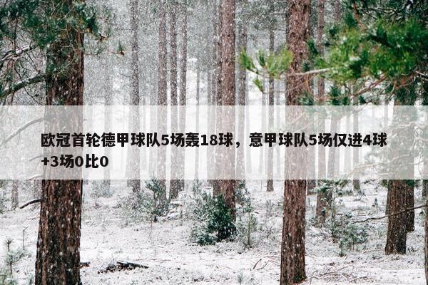 欧冠首轮德甲球队5场轰18球，意甲球队5场仅进4球+3场0比0