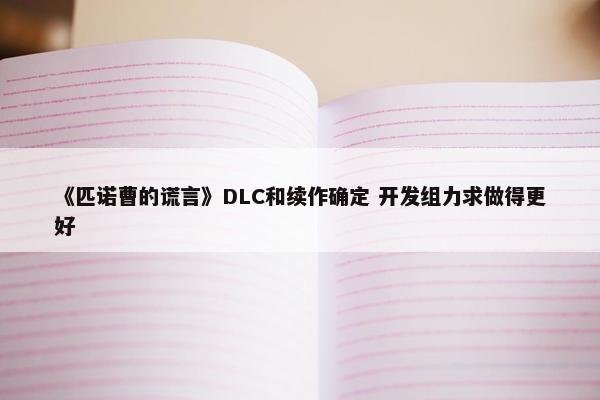 《匹诺曹的谎言》DLC和续作确定 开发组力求做得更好