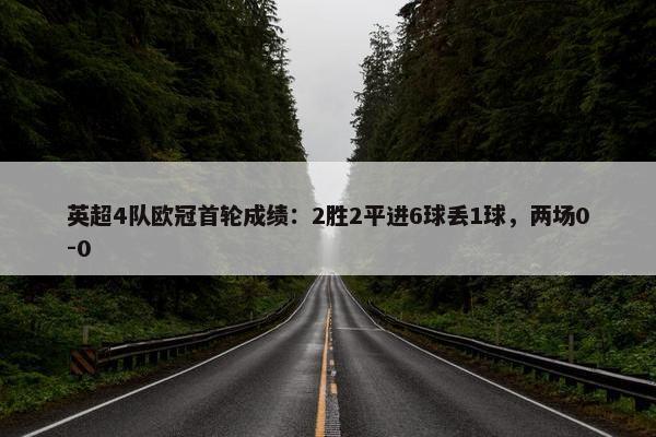 英超4队欧冠首轮成绩：2胜2平进6球丢1球，两场0-0