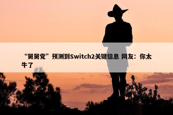 “舅舅党”预测到Switch2关键信息 网友：你太牛了