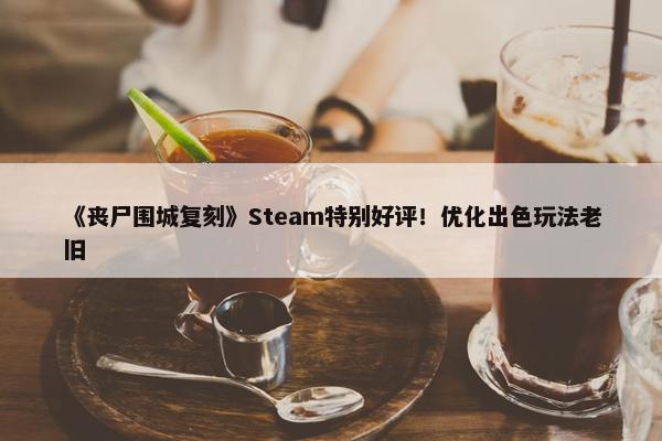 《丧尸围城复刻》Steam特别好评！优化出色玩法老旧