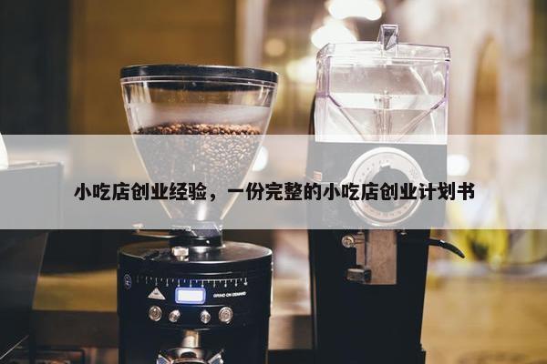 小吃店创业经验，一份完整的小吃店创业计划书