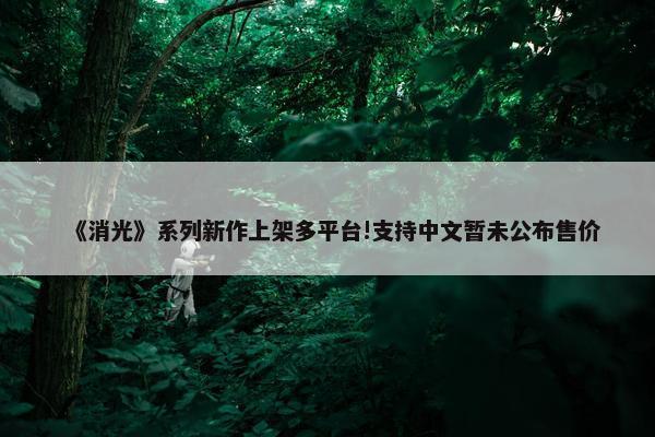 《消光》系列新作上架多平台!支持中文暂未公布售价