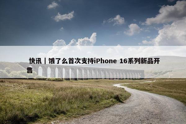  快讯｜饿了么首次支持iPhone 16系列新品开售