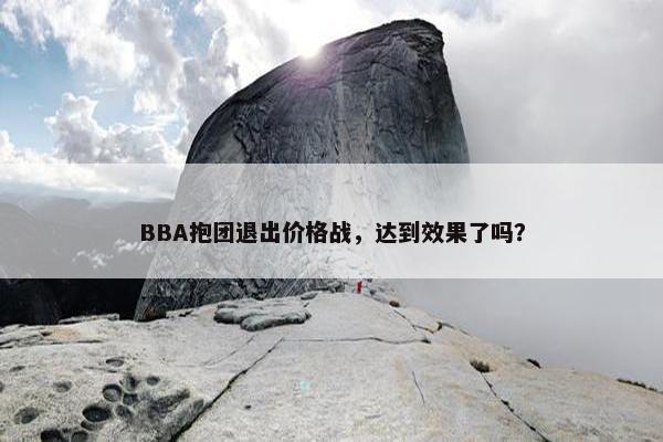 BBA抱团退出价格战，达到效果了吗？