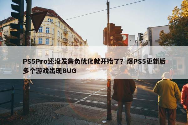 PS5Pro还没发售负优化就开始了？爆PS5更新后多个游戏出现BUG