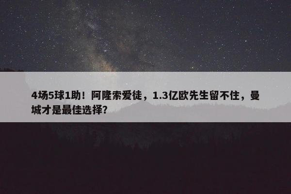 4场5球1助！阿隆索爱徒，1.3亿欧先生留不住，曼城才是最佳选择？