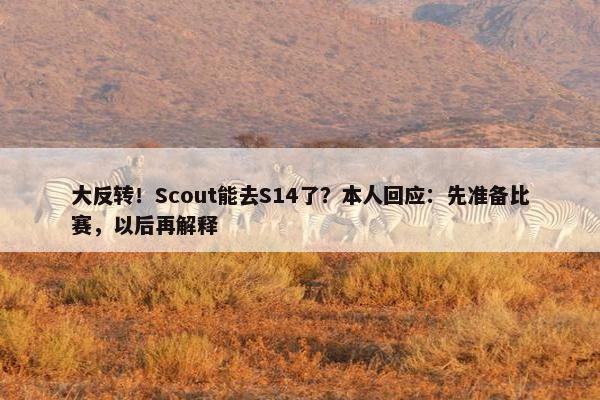 大反转！Scout能去S14了？本人回应：先准备比赛，以后再解释