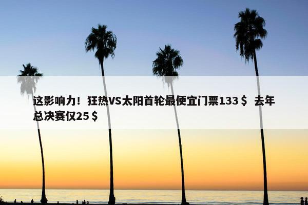 这影响力！狂热VS太阳首轮最便宜门票133＄ 去年总决赛仅25＄