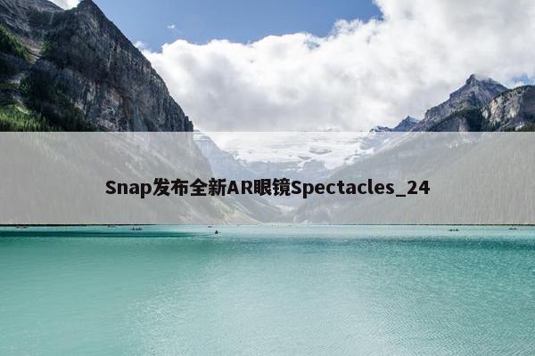 Snap发布全新AR眼镜Spectacles_24