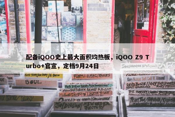 配备iQOO史上最大面积均热板，iQOO Z9 Turbo+官宣，定档9月24日