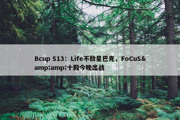 Bcup S13：Life不敌星巴克，FoCuS&amp;十殿今晚出战