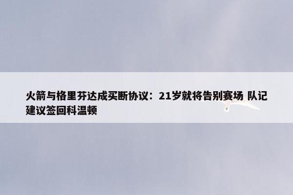 火箭与格里芬达成买断协议：21岁就将告别赛场 队记建议签回科温顿