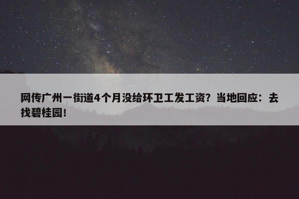 网传广州一街道4个月没给环卫工发工资？当地回应：去找碧桂园！