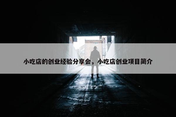 小吃店的创业经验分享会，小吃店创业项目简介