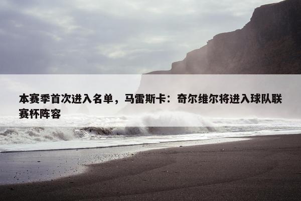 本赛季首次进入名单，马雷斯卡：奇尔维尔将进入球队联赛杯阵容