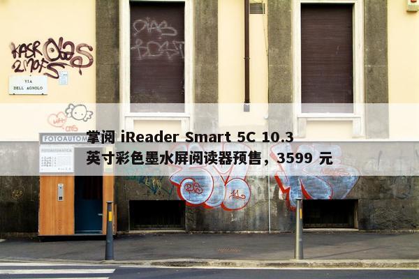 掌阅 iReader Smart 5C 10.3 英寸彩色墨水屏阅读器预售，3599 元