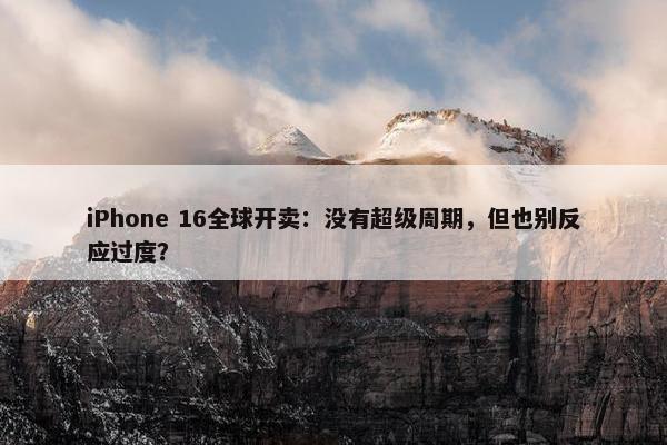 iPhone 16全球开卖：没有超级周期，但也别反应过度？