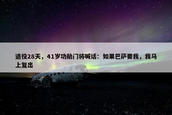 退役28天，41岁功勋门将喊话：如果巴萨要我，我马上复出