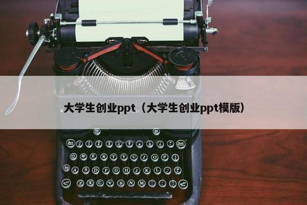 大学生创业ppt（大学生创业ppt模版）