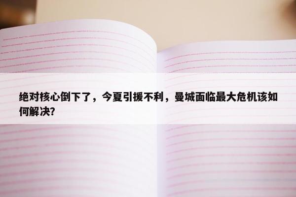 绝对核心倒下了，今夏引援不利，曼城面临最大危机该如何解决？