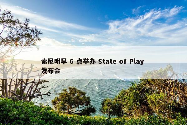 索尼明早 6 点举办 State of Play 发布会