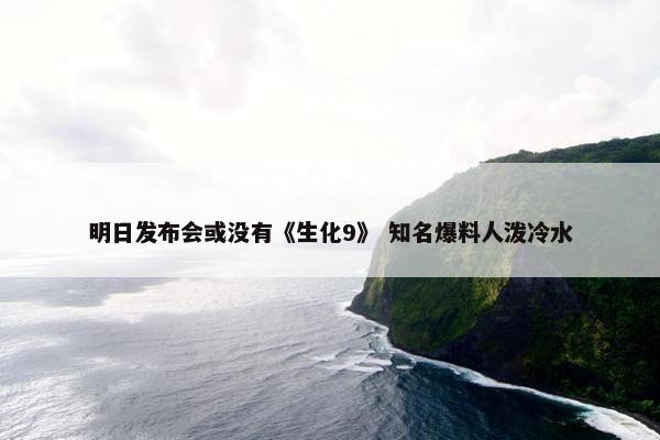 明日发布会或没有《生化9》 知名爆料人泼冷水