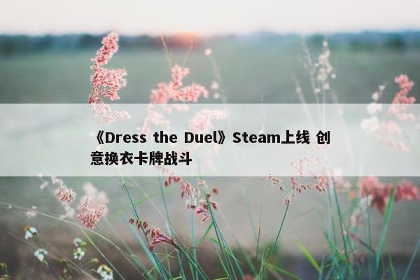 《Dress the Duel》Steam上线 创意换衣卡牌战斗