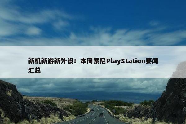 新机新游新外设！本周索尼PlayStation要闻汇总