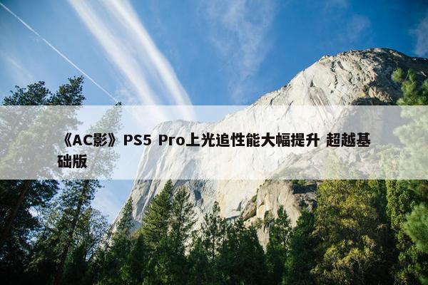 《AC影》PS5 Pro上光追性能大幅提升 超越基础版