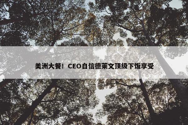 美洲大餐！CEO自信德莱文顶级下饭享受